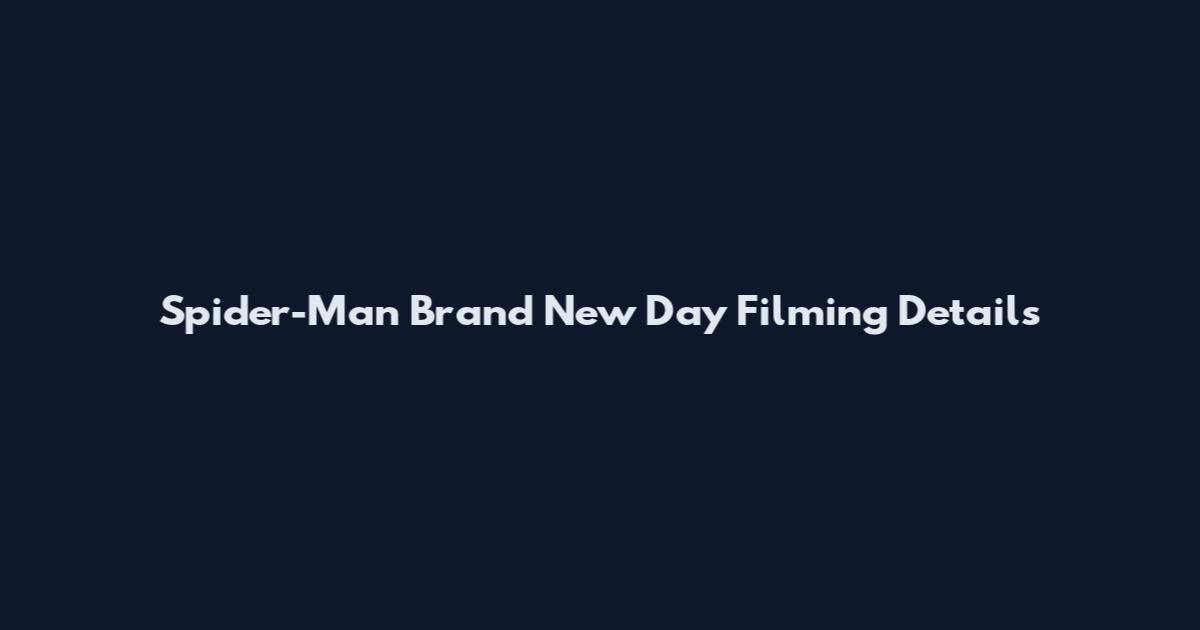 Spider-Man Brand New Day Filming Details