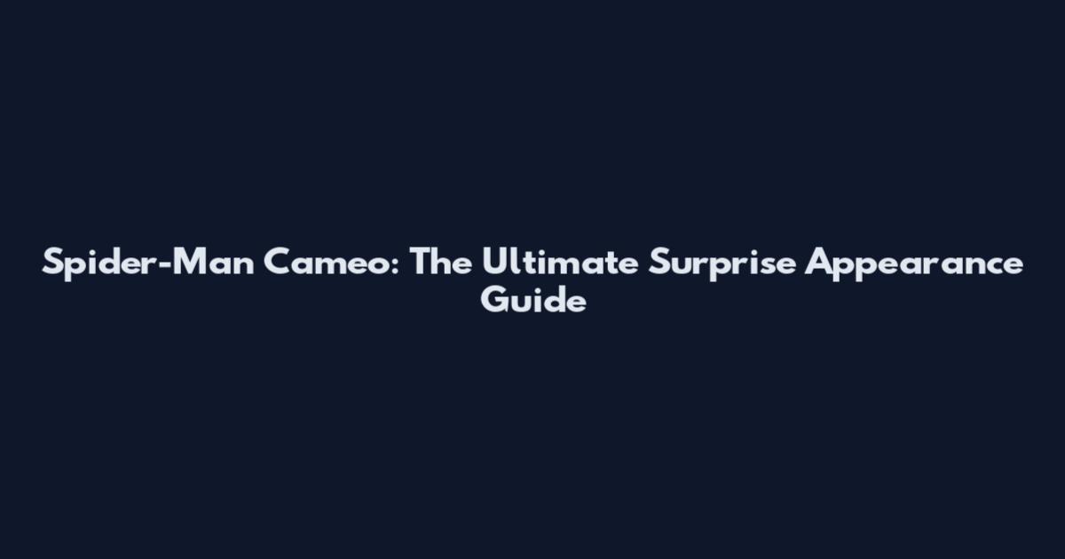 Spider-Man Cameo: The Ultimate Surprise Appearance Guide