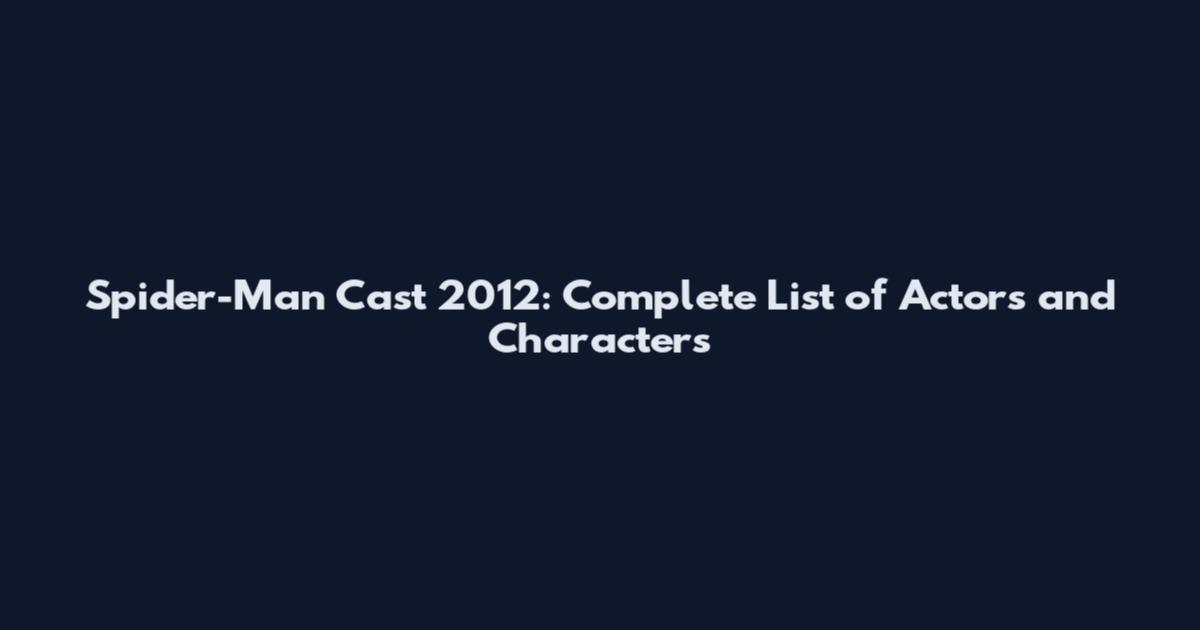 Spider-Man Cast 2012: Complete List of Actors and Characters