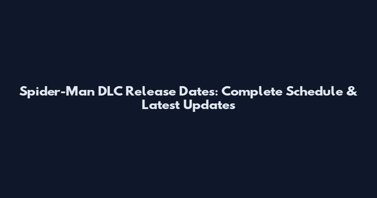 Spider-Man DLC Release Dates: Complete Schedule & Latest Updates