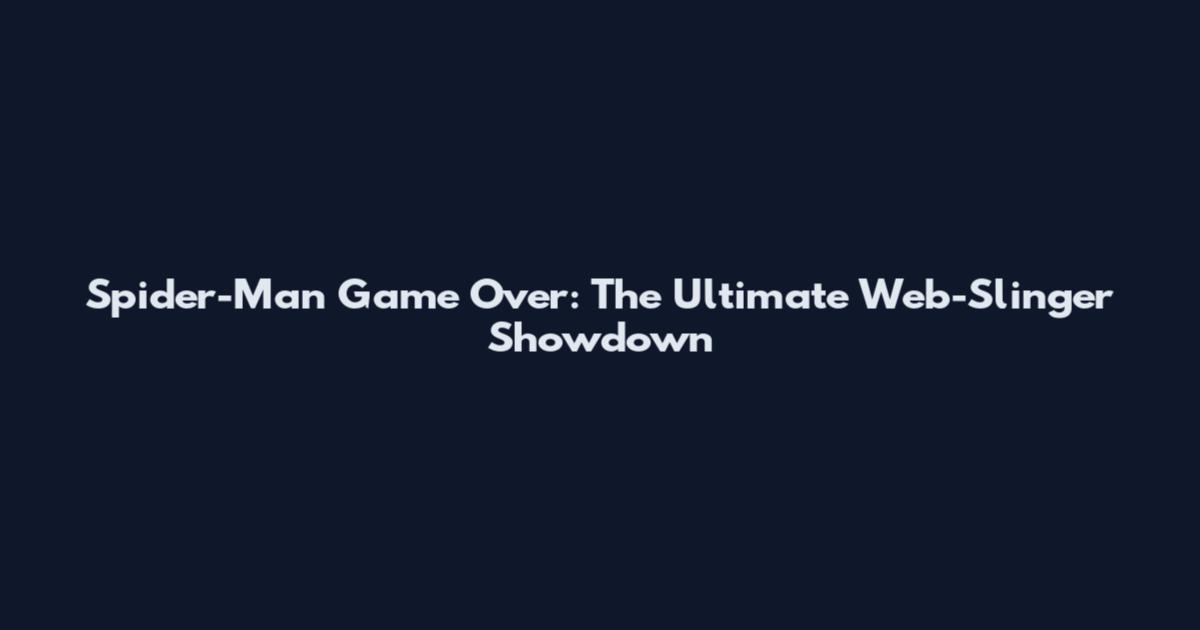 Spider-Man Game Over: The Ultimate Web-Slinger Showdown