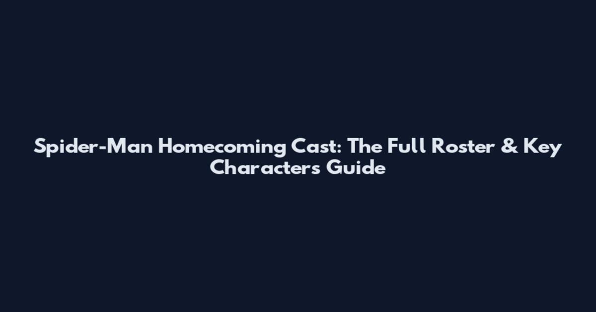 Spider-Man Homecoming Cast: The Full Roster & Key Characters Guide