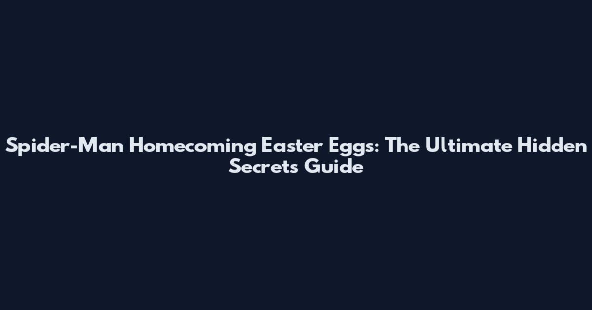 Spider-Man Homecoming Easter Eggs: The Ultimate Hidden Secrets Guide
