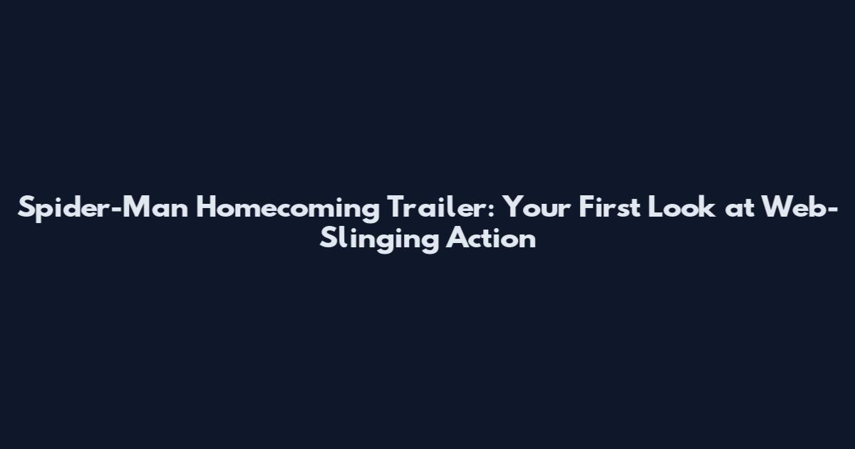 Spider-Man Homecoming Trailer: Your First Look at Web-Slinging Action