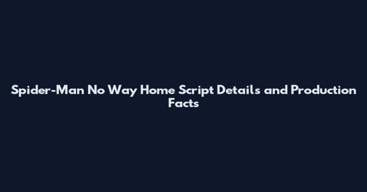 Spider-Man No Way Home Script Details and Production Facts