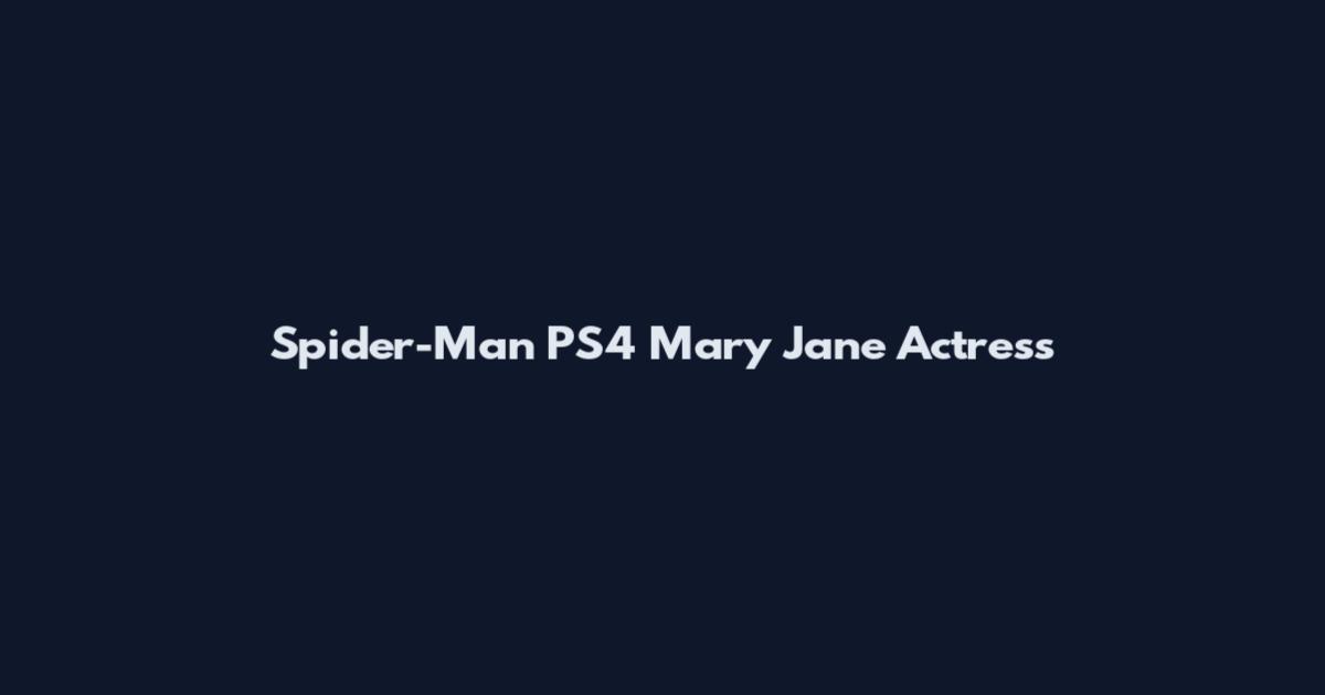 Spider-Man PS4 Mary Jane Actress