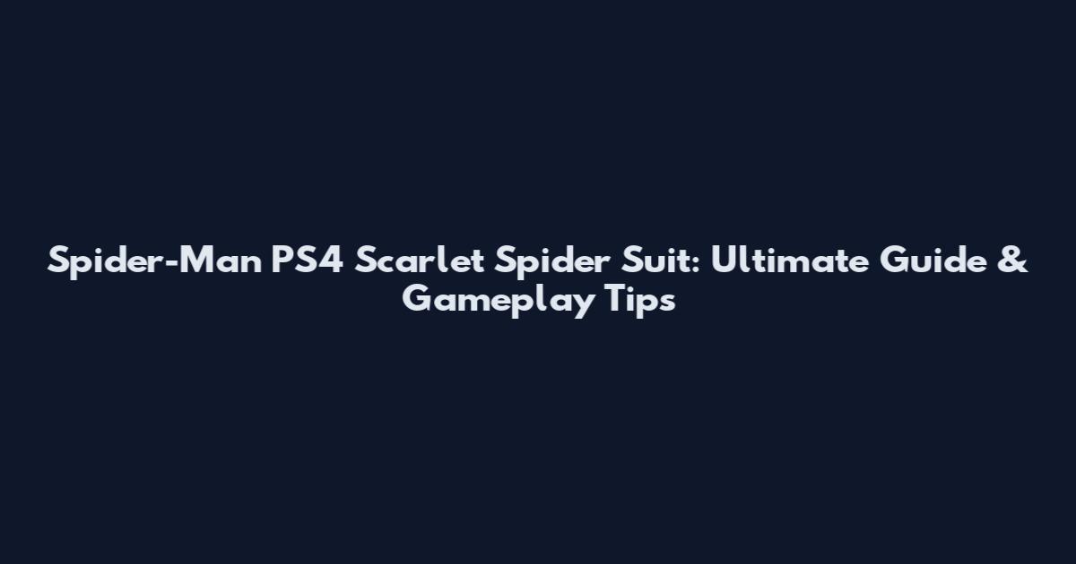 Spider-Man PS4 Scarlet Spider Suit: Ultimate Guide & Gameplay Tips