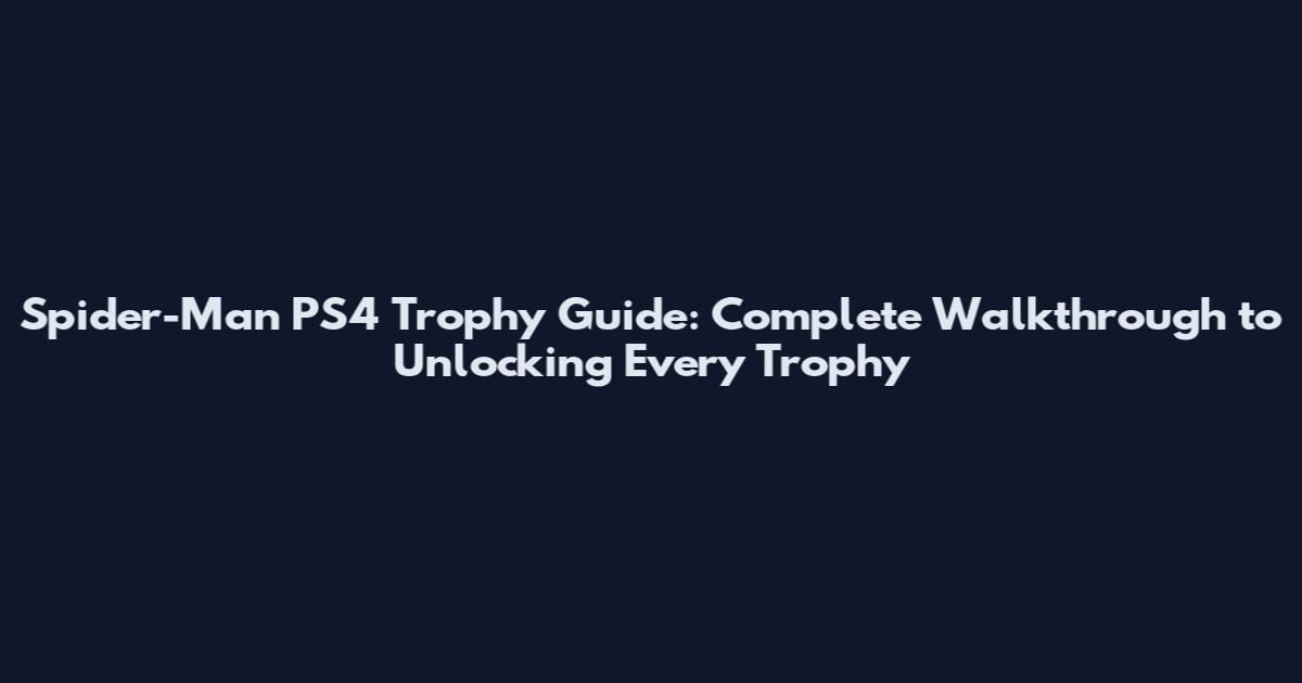 Spider-Man PS4 Trophy Guide: Complete Walkthrough to Unlocking Every Trophy