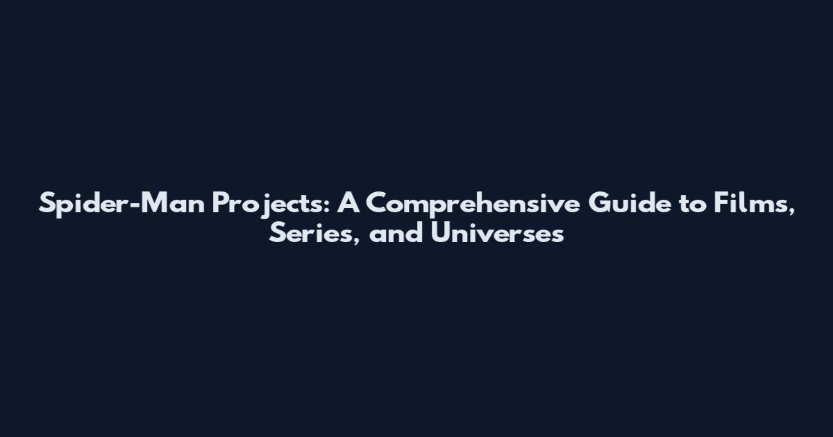 Spider-Man Projects: A Comprehensive Guide to Films, Series, and Universes