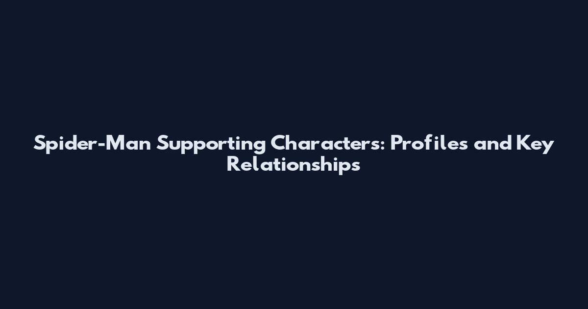Spider-Man Supporting Characters: Profiles and Key Relationships