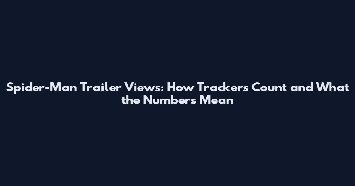 Spider-Man Trailer Views: How Trackers Count and What the Numbers Mean