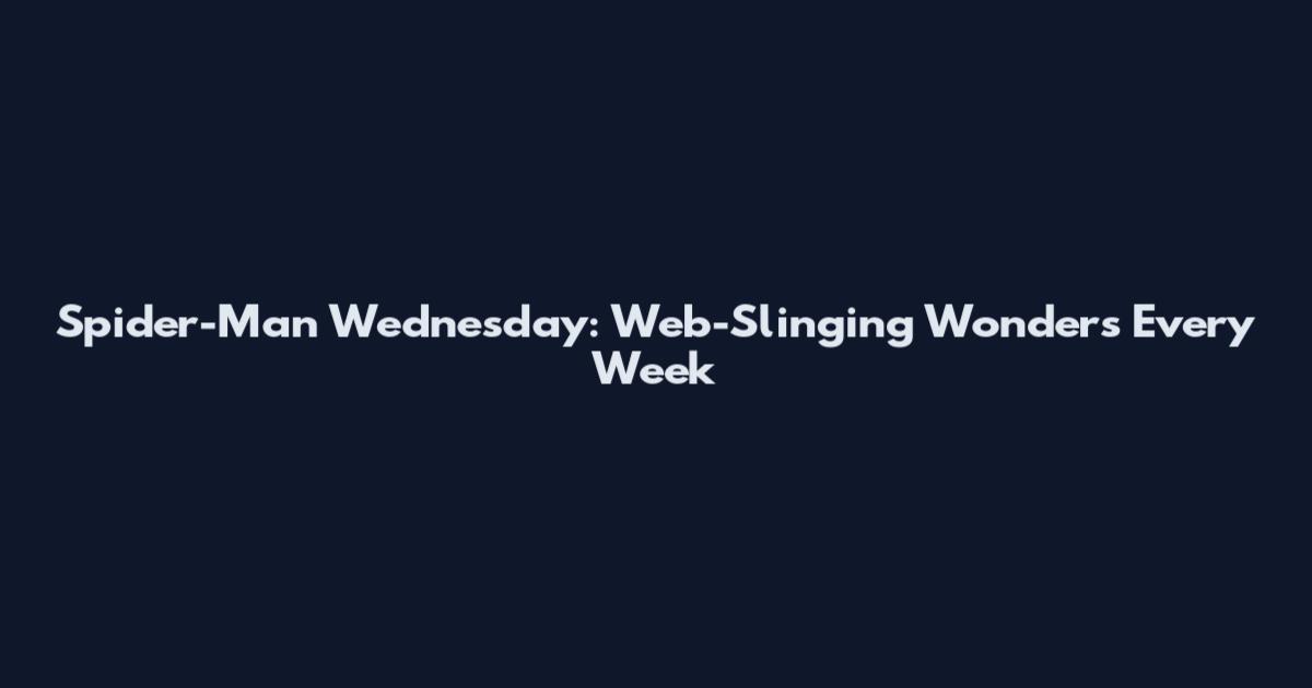 Spider-Man Wednesday: Web-Slinging Wonders Every Week