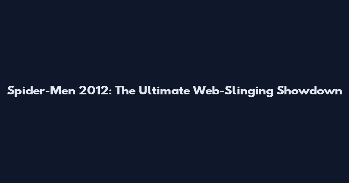 Spider-Men 2012: The Ultimate Web-Slinging Showdown