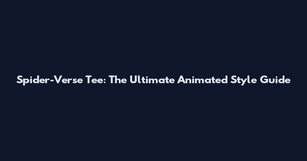 Spider-Verse Tee: The Ultimate Animated Style Guide