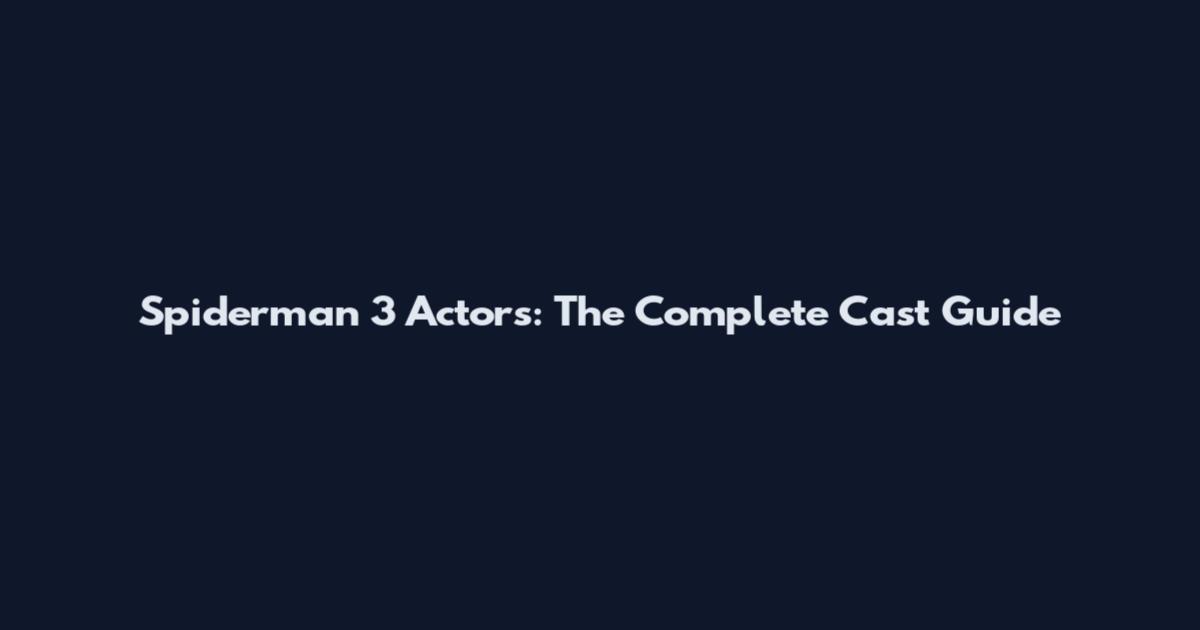 Spiderman 3 Actors: The Complete Cast Guide