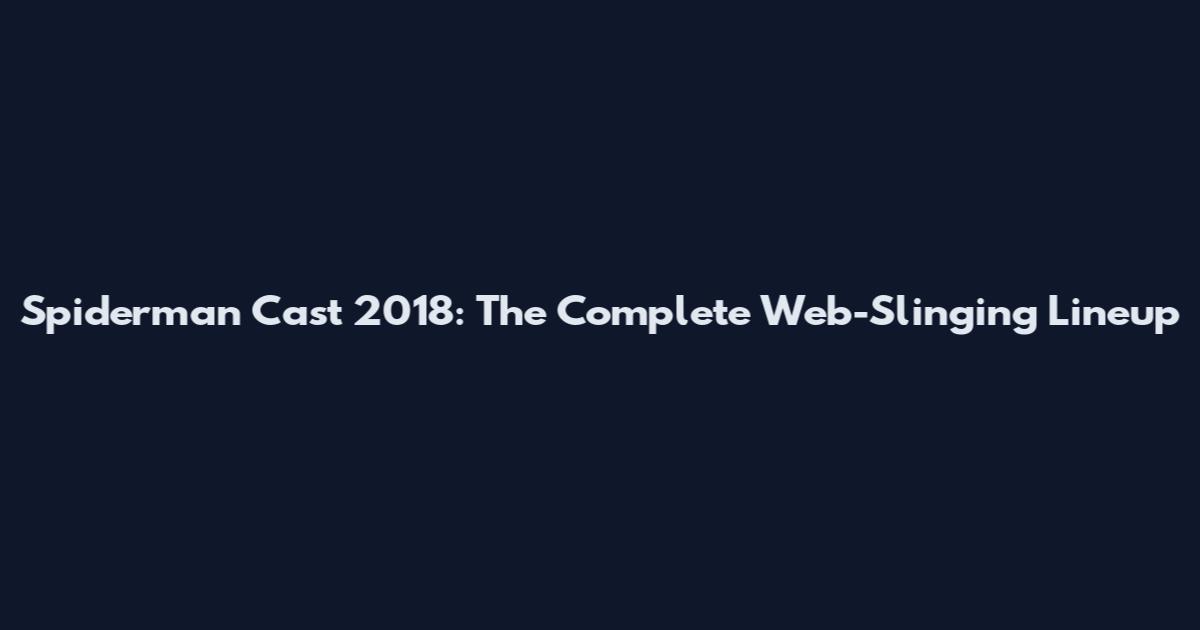 Spiderman Cast 2018: The Complete Web-Slinging Lineup