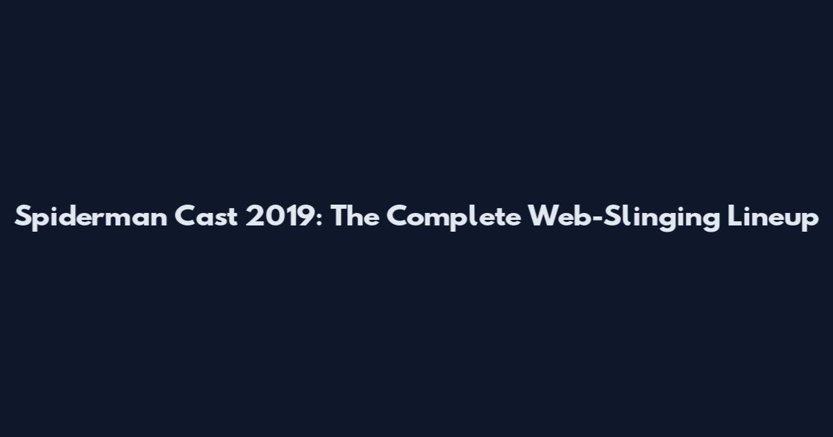 Spiderman Cast 2019: The Complete Web-Slinging Lineup