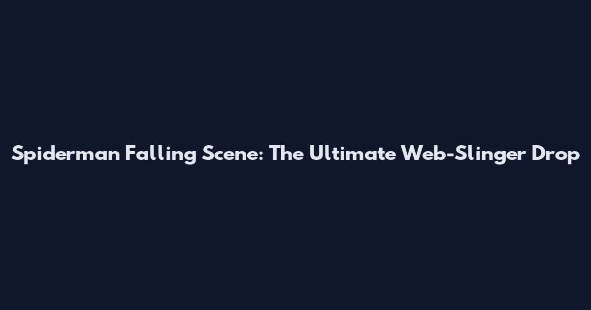 Spiderman Falling Scene: The Ultimate Web-Slinger Drop