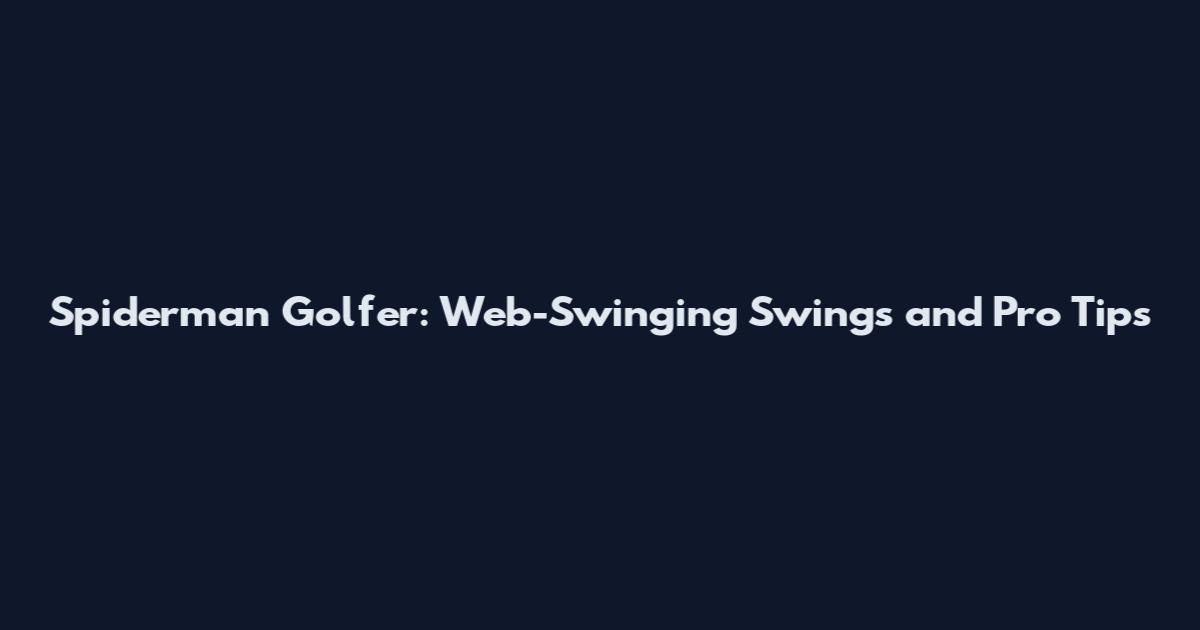 Spiderman Golfer: Web-Swinging Swings and Pro Tips