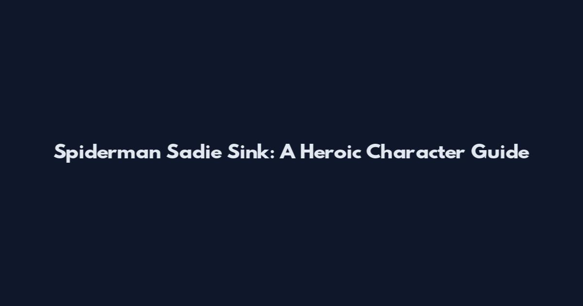 Spiderman Sadie Sink: A Heroic Character Guide