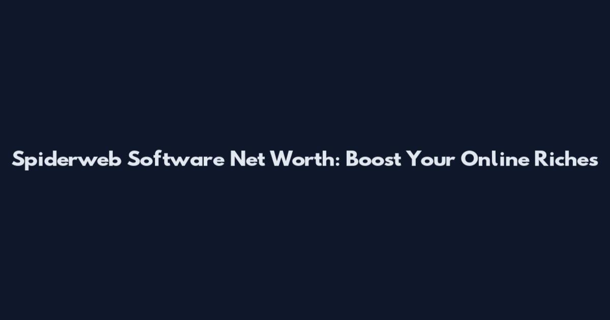 Spiderweb Software Net Worth: Boost Your Online Riches
