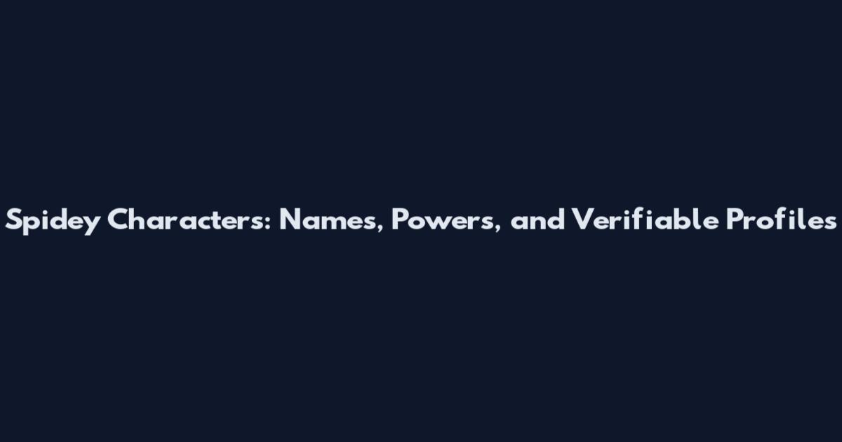 Spidey Characters: Names, Powers, and Verifiable Profiles