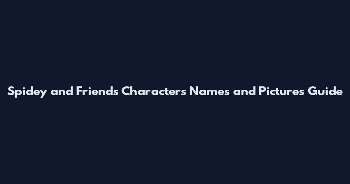Spidey and Friends Characters Names and Pictures Guide