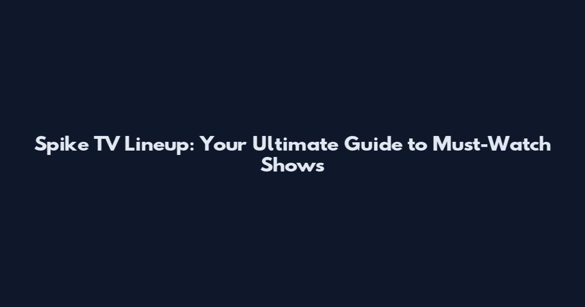 Spike TV Lineup: Your Ultimate Guide to Must-Watch Shows