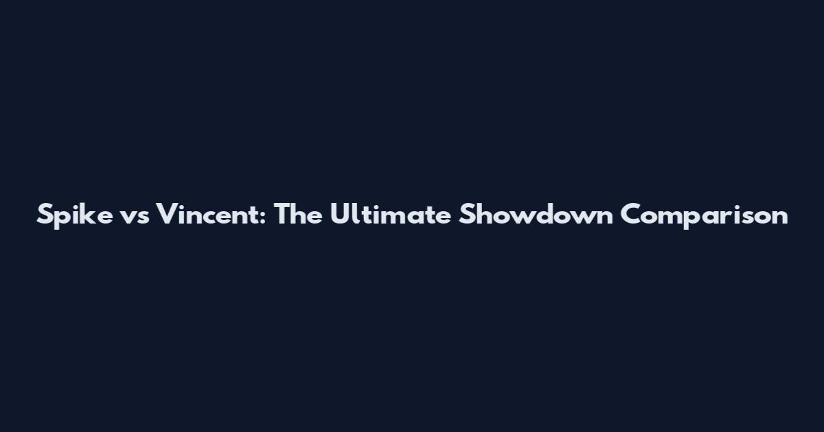 Spike vs Vincent: The Ultimate Showdown Comparison