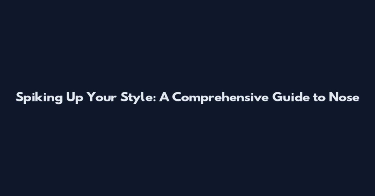 Spiking Up Your Style: A Comprehensive Guide to Nose