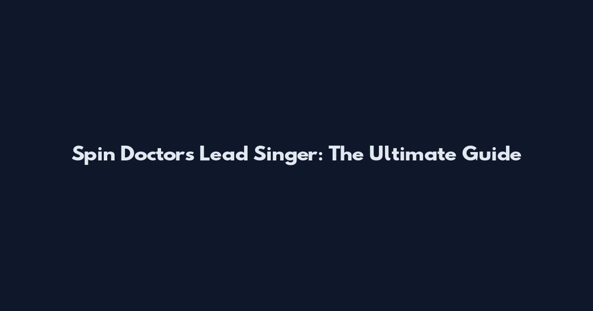 Spin Doctors Lead Singer: The Ultimate Guide