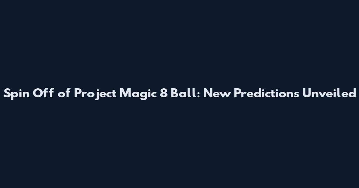 Spin Off of Project Magic 8 Ball: New Predictions Unveiled