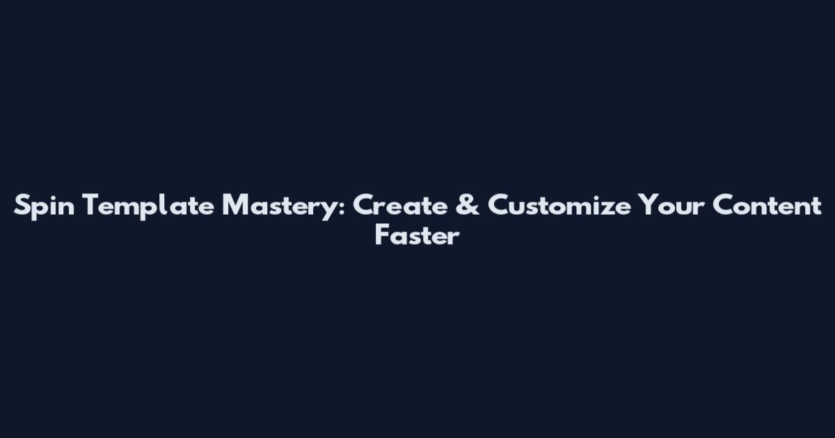 Spin Template Mastery: Create & Customize Your Content Faster