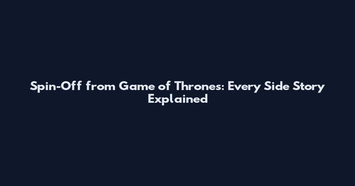 Spin-Off from Game of Thrones: Every Side Story Explained