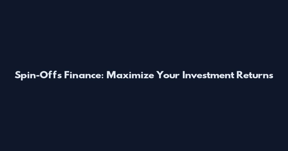 Spin-Offs Finance: Maximize Your Investment Returns