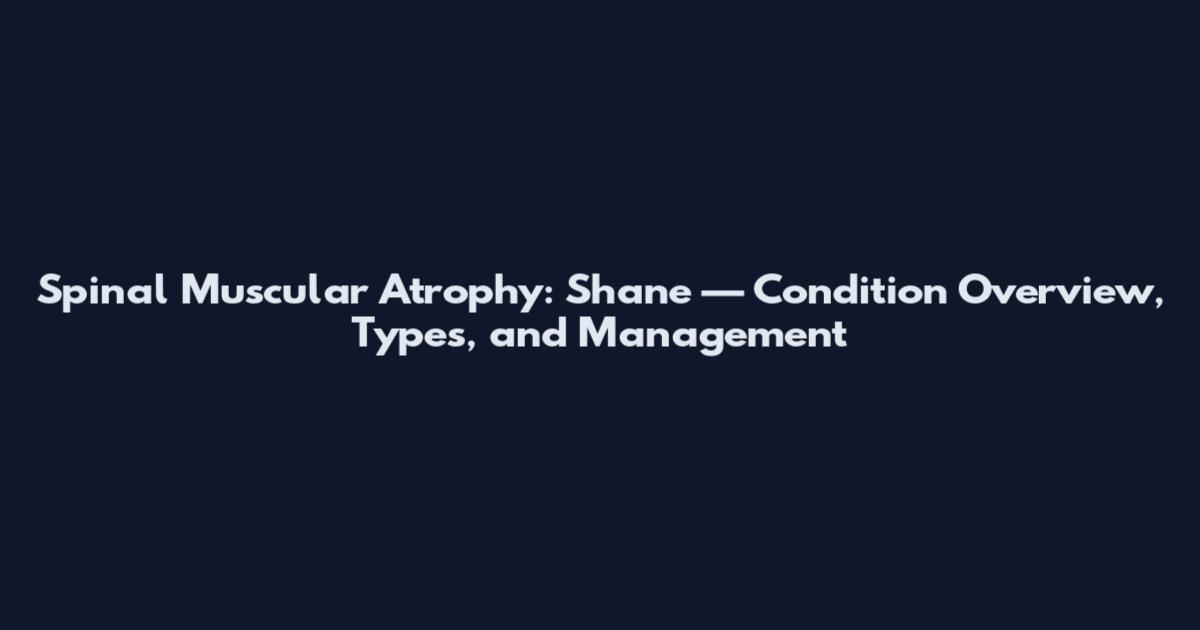 Spinal Muscular Atrophy: Shane — Condition Overview, Types, and Management