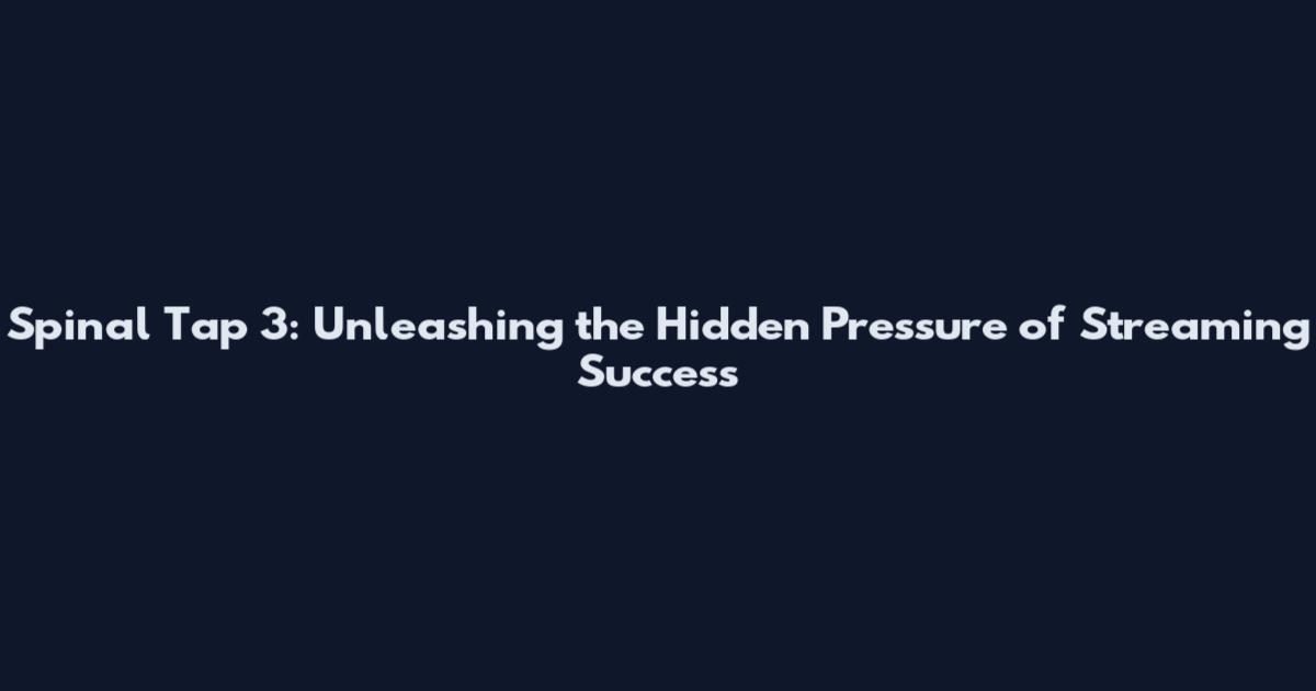 Spinal Tap 3: Unleashing the Hidden Pressure of Streaming Success