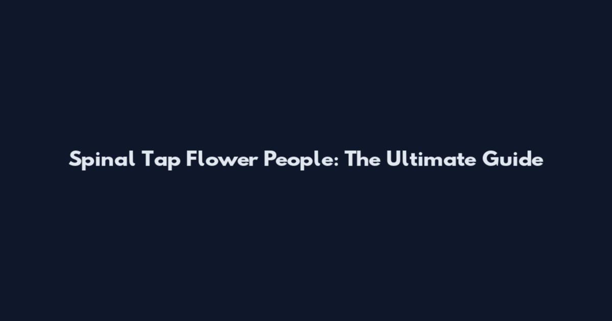 Spinal Tap Flower People: The Ultimate Guide