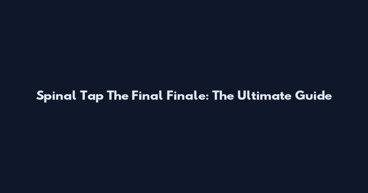 Spinal Tap The Final Finale: The Ultimate Guide