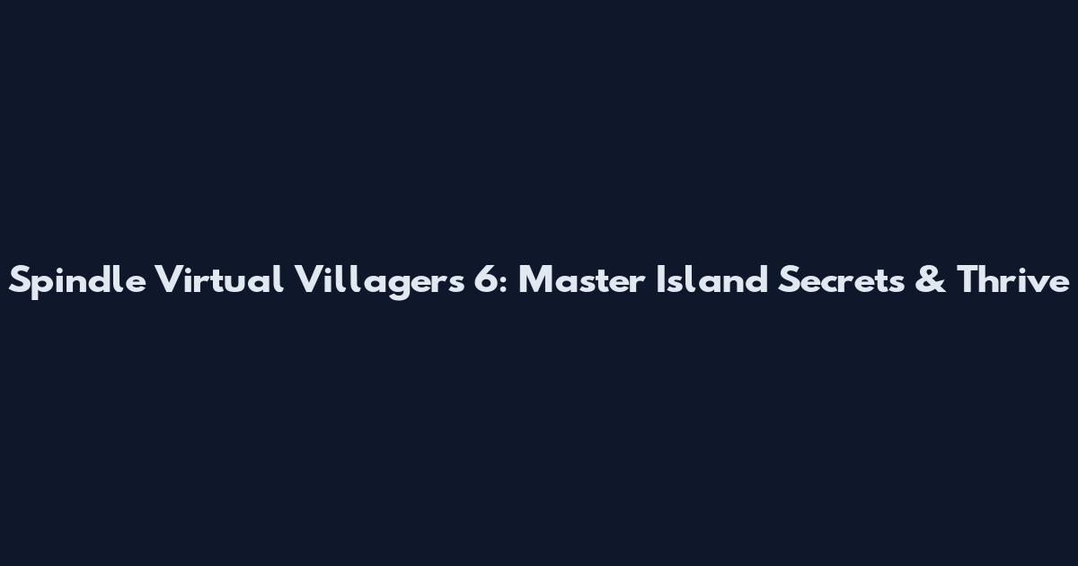 Spindle Virtual Villagers 6: Master Island Secrets & Thrive
