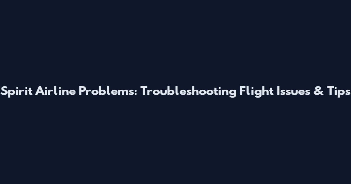 Spirit Airline Problems: Troubleshooting Flight Issues & Tips