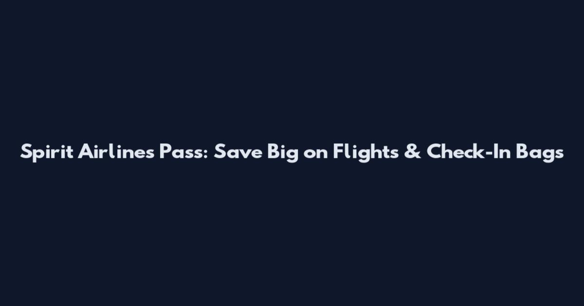 Spirit Airlines Pass: Save Big on Flights & Check-In Bags