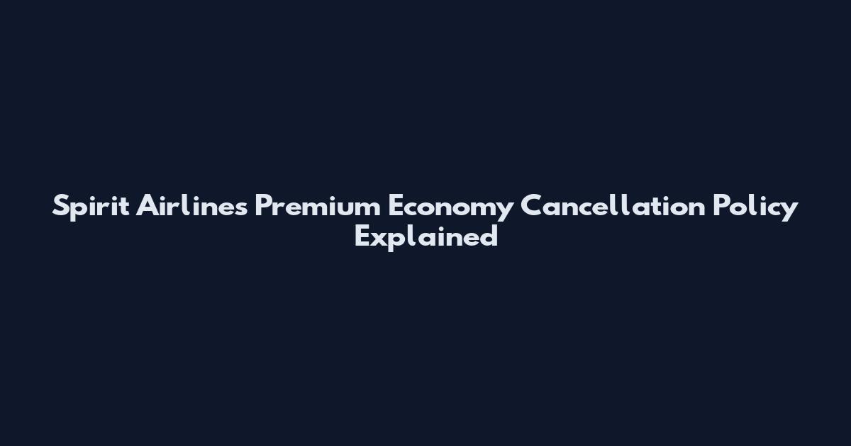 Spirit Airlines Premium Economy Cancellation Policy Explained
