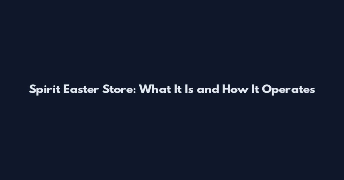 Spirit Easter Store: What It Is and How It Operates