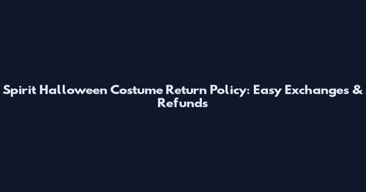 Spirit Halloween Costume Return Policy: Easy Exchanges & Refunds