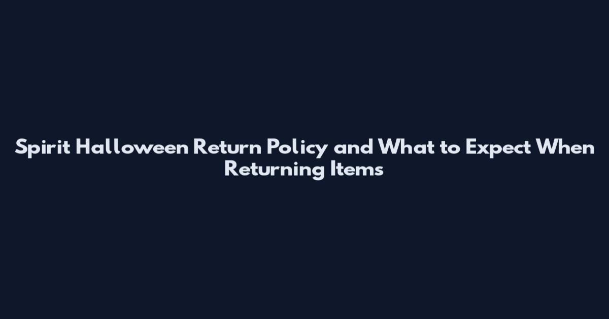 Spirit Halloween Return Policy and What to Expect When Returning Items