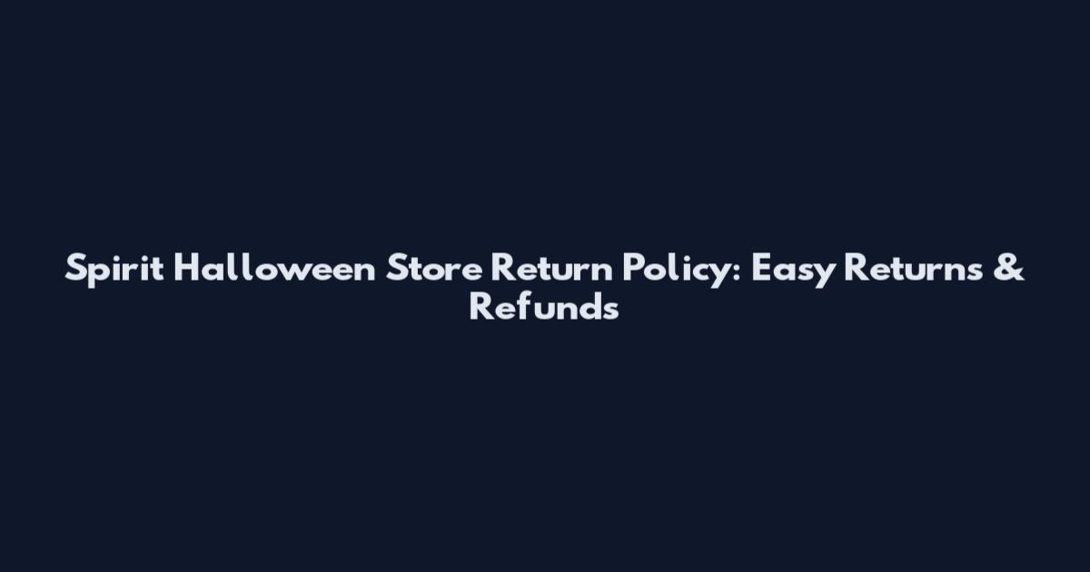 Spirit Halloween Store Return Policy: Easy Returns & Refunds