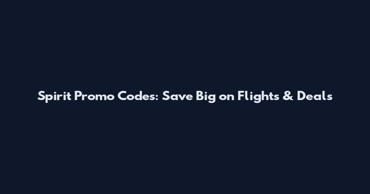 Spirit Promo Codes: Save Big on Flights & Deals