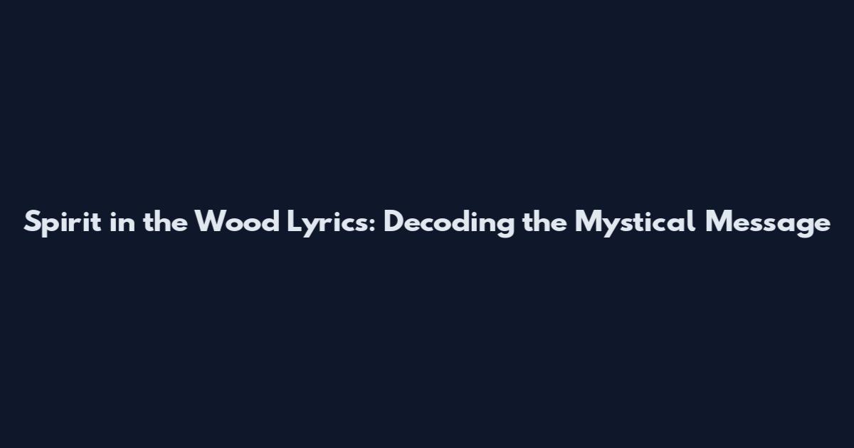 Spirit in the Wood Lyrics: Decoding the Mystical Message