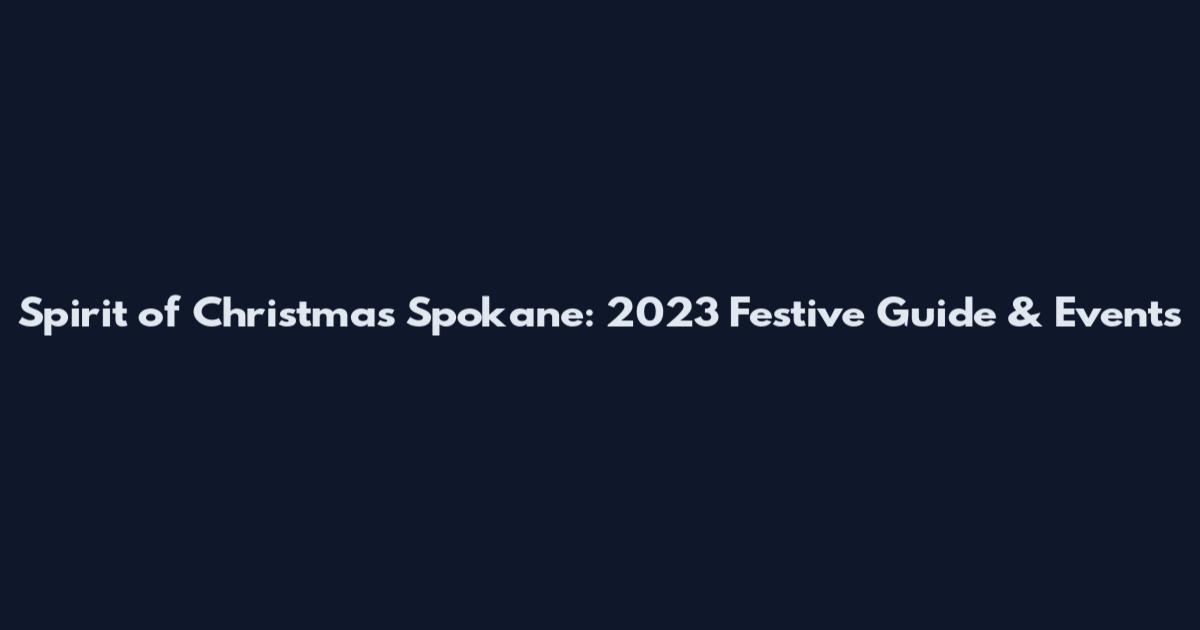 Spirit of Christmas Spokane: 2023 Festive Guide & Events